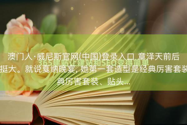 澳门人·威尼斯官网(中国)登录入口 章泽天前后变化真实挺大。就说戛纳晚宴, 她第一套造型是经典厉害套装、贴头...