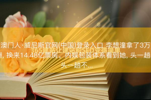 澳门人·威尼斯官网(中国)登录入口 李想潼拿了3万片酬， 换来14.48亿票房。内娱包装体系看到她， 头一趟不...