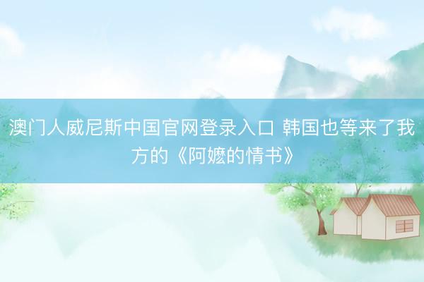 澳门人威尼斯中国官网登录入口 韩国也等来了我方的《阿嬷的情书》