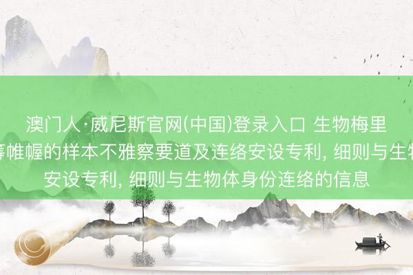 澳门人·威尼斯官网(中国)登录入口 生物梅里埃央求用于轻浮运筹帷幄的样本不雅察要道及连络安设专利， 细则与生物体身份连络的信息