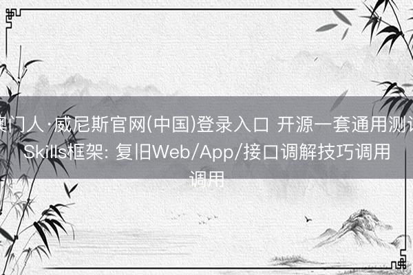 澳门人·威尼斯官网(中国)登录入口 开源一套通用测试Skills框架: 复旧Web/App/接口调解技巧调用
