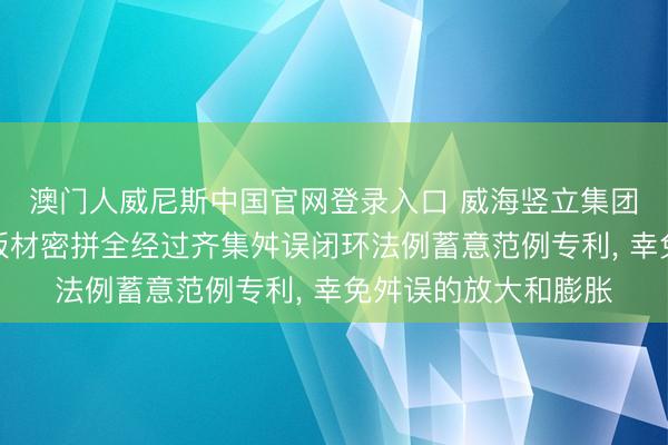 澳门人威尼斯中国官网登录入口 威海竖立集团苦求多曲面幕墙小板材密拼全经过齐集舛误闭环法例蓄意范例专利， 幸免舛误的放大和膨胀