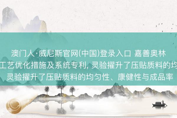 澳门人·威尼斯官网(中国)登录入口 嘉善奥林木业央求复合地板压贴工艺优化措施及系统专利， 灵验擢升了压贴质料的均匀性、康健性与成品率
