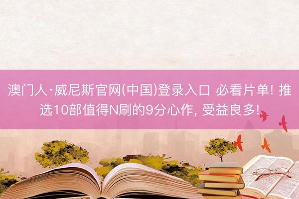 澳门人·威尼斯官网(中国)登录入口 必看片单! 推选10部值得N刷的9分心作， 受益良多!