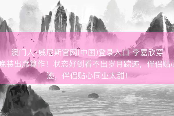 澳门人·威尼斯官网(中国)登录入口 李嘉欣穿低V大露背晚装出席算作!状态好到看不出岁月踪迹,伴侣贴心同业太甜!